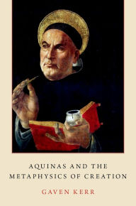 Title: Aquinas and the Metaphysics of Creation, Author: Gaven Kerr OP