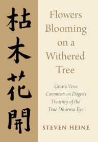 Title: Flowers Blooming on a Withered Tree: Giun's Verse Comments on Dogen's Treasury of the True Dharma Eye, Author: Steven Heine