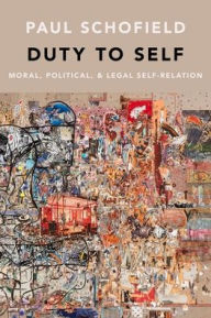 Title: Duty to Self: Moral, Political, and Legal Self-Relation, Author: Paul Schofield