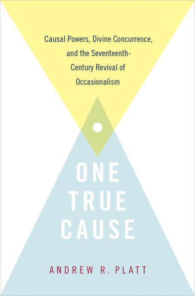 One True Cause: Causal Powers, Divine Concurrence, and the Seventeenth-Century Revival of Occasionalism