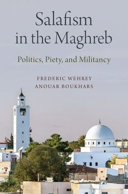 Salafism in the Maghreb: Politics, Piety, and Militancy