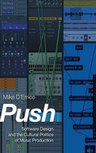 Title: Push: Software Design and the Cultural Politics of Music Production, Author: Mike D'Errico