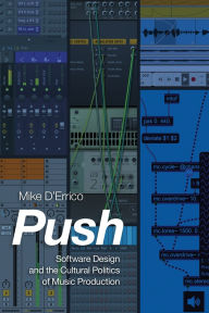 Title: Push: Software Design and the Cultural Politics of Music Production, Author: Mike D'Errico