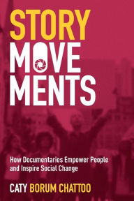 Title: Story Movements: How Documentaries Empower People and Inspire Social Change, Author: Caty Borum Chattoo