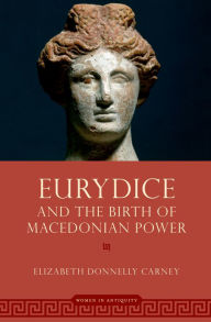 Title: Eurydice and the Birth of Macedonian Power, Author: Elizabeth Donnelly Carney