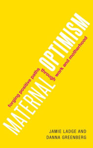 Title: Maternal Optimism: Forging Positive Paths through Work and Motherhood, Author: Jamie Ladge