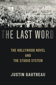 Title: The Last Word: The Hollywood Novel and the Studio System, Author: Justin Gautreau