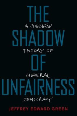 The Shadow of Unfairness: A Plebeian Theory Liberal Democracy