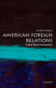 Title: American Foreign Relations: A Very Short Introduction, Author: Andrew Preston