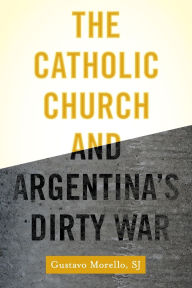 Title: The Catholic Church and Argentina's Dirty War, Author: Gustavo Morello