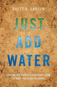 Title: Just Add Water: Solving the World's Problems Using its Most Precious Resource, Author: Rhett B. Larson