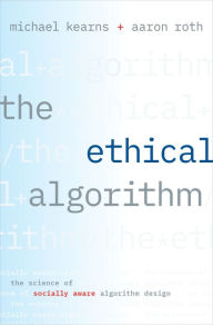 Title: The Ethical Algorithm: The Science of Socially Aware Algorithm Design, Author: Michael Kearns