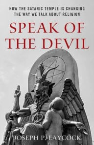 Title: Speak of the Devil: How The Satanic Temple is Changing the Way We Talk about Religion, Author: Joseph P. Laycock