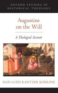 Title: Augustine on the Will: A Theological Account, Author: Han-luen Kantzer Komline