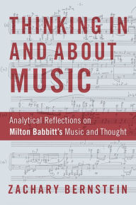 Title: Thinking In and About Music: Analytical Reflections on Milton Babbitt's Music and Thought, Author: Zachary Bernstein