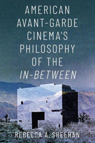 Title: American Avant-Garde Cinema's Philosophy of the In-Between, Author: Rebecca A. Sheehan