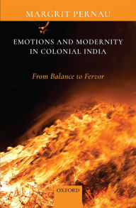 Title: Emotions and Modernity in Colonial India: From Balance to Fervor, Author: Margrit Pernau