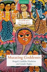 Title: Mutating Goddesses: Bengal's Laukika Hinduism and Gender Rights, Author: Saswati Sengupta