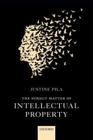 Title: The Subject Matter of Intellectual Property, Author: Justine Pila