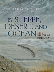 Title: By Steppe, Desert, and Ocean: The Birth of Eurasia, Author: Barry Cunliffe