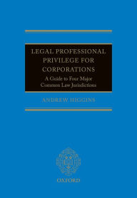 Title: Legal Professional Privilege for Corporations: A Guide to Four Major Common Law Jurisdictions, Author: Andrew Higgins