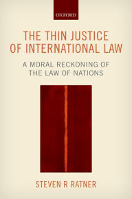 Title: The Thin Justice of International Law: A Moral Reckoning of the Law of Nations, Author: Steven R. Ratner