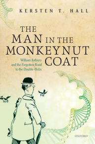 Title: The Man in the Monkeynut Coat: William Astbury and How Wool Wove a Forgotten Road to the Double-Helix, Author: Kersten T. Hall