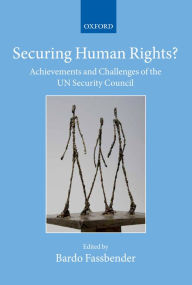 Title: Securing Human Rights?: Achievements and Challenges of the UN Security Council, Author: Bardo Fassbender