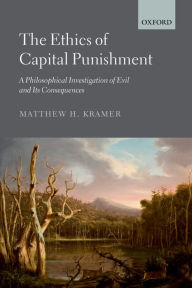 Title: The Ethics of Capital Punishment: A Philosophical Investigation of Evil and its Consequences, Author: Matthew H. Kramer