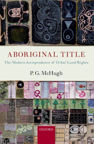 Title: Aboriginal Title: The Modern Jurisprudence of Tribal Land Rights, Author: P.G. McHugh