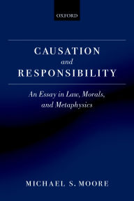 Title: Causation and Responsibility: An Essay in Law, Morals, and Metaphysics, Author: Michael S. Moore