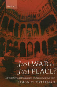 Title: Just War or Just Peace?: Humanitarian Intervention and International Law, Author: Simon Chesterman