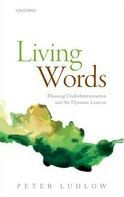 Title: Living Words: Meaning Underdetermination and the Dynamic Lexicon, Author: Peter Ludlow