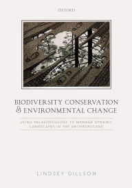 Title: Biodiversity Conservation and Environmental Change: Using palaeoecology to manage dynamic landscapes in the Anthropocene, Author: Lindsey Gillson