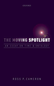 Title: The Moving Spotlight: An Essay on Time and Ontology, Author: Ross P. Cameron