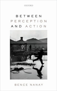 Title: Between Perception and Action, Author: Bence Nanay
