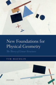 Title: New Foundations for Physical Geometry: The Theory of Linear Structures, Author: Tim Maudlin