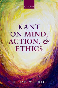 Title: Kant on Mind, Action, and Ethics, Author: Julian Wuerth