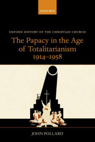 Title: The Papacy in the Age of Totalitarianism, 1914-1958, Author: John Pollard