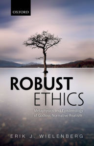 Title: Robust Ethics: The Metaphysics and Epistemology of Godless Normative Realism, Author: Erik J. Wielenberg