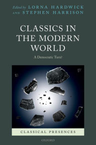 Title: Classics in the Modern World: A Democratic Turn?, Author: Lorna Hardwick