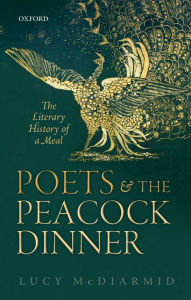 Title: Poets and the Peacock Dinner: The Literary History of a Meal, Author: Lucy McDiarmid