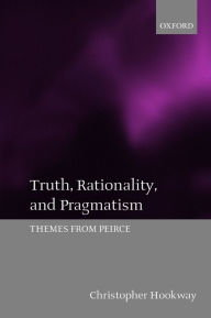 Title: Truth, Rationality, and Pragmatism: Themes from Peirce, Author: Christopher Hookway