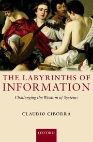 Title: The Labyrinths of Information: Challenging the Wisdom of Systems, Author: Claudio Ciborra