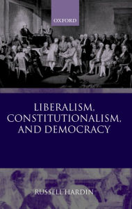 Title: Liberalism, Constitutionalism, and Democracy, Author: Russell Hardin