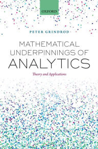 Title: Mathematical Underpinnings of Analytics: Theory and Applications, Author: Peter Grindrod