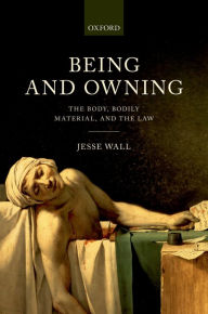 Title: Being and Owning: The Body, Bodily Material, and the Law, Author: Jesse Wall