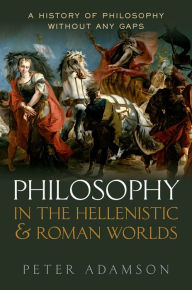 Title: Philosophy in the Hellenistic and Roman Worlds: A history of philosophy without any gaps, Volume 2, Author: Peter Adamson