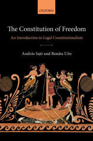 Title: The Constitution of Freedom: An Introduction to Legal Constitutionalism, Author: András Sajó