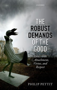 Title: The Robust Demands of the Good: Ethics with Attachment, Virtue, and Respect, Author: Philip Pettit